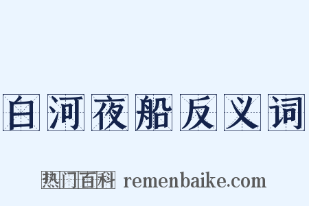 白河夜船反义词是什么意思的图片